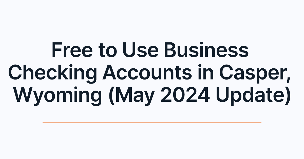 Free to Use Business Checking Accounts in Casper, Wyoming (May 2024 Update)